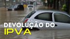 Governo vai devolver IPVA de carros atingidos pelas enchentes