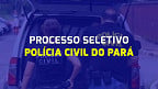Polícia Civil do Pará abre 36 vagas em dois cargos