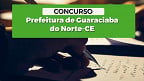 Concurso Guaraciaba do Norte-CE 2024: Prefeitura divulga 2 editais com 278 vagas