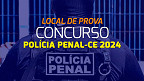 Concurso Polícia Penal-CE 2024: Local de prova sai nesta sexta, 05/07
