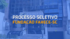 Fundação FAHECE-SC abre duas vagas para Assistente Administrativo