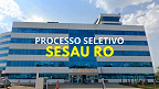 Processo Seletivo SESAU RO anuncia abertura de 489 vagas