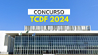 Concurso TCDF 2024 saiu! Edital abre vagas Auditor