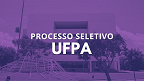 Processo Seletivo UFPA 237/2024 abre vagas para Professor Substituto