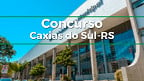 Concurso de Caxias do Sul-RS abre vagas para Agente Administrativo