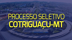 Processo Seletivo Prefeitura de Cotriguaçu-MT 2024 - Saiu edital