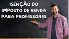 Professor isento de pagar IR? veja proposta da Câmara