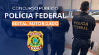 Concurso da Polícia Federal para área administrativa está AUTORIZADO e vai sair em 2025