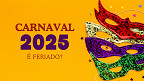 Carnaval 2025: Feriado? Ponto Facultativo? entenda