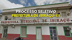 Processo Seletivo Prefeitura de Ibiraçu-ES abre vagas de até R$ 2,8 mil